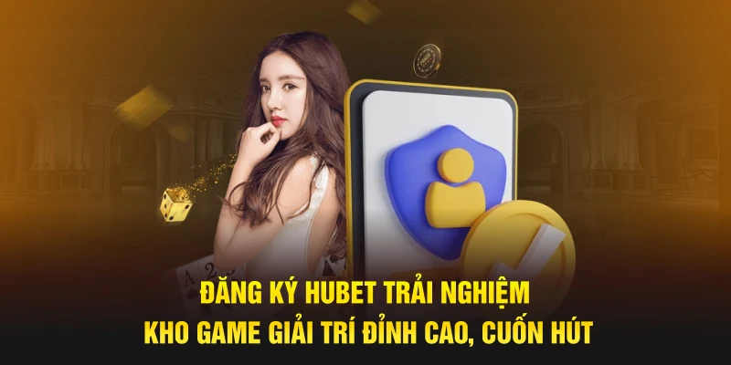 Đăng ký HUBET trải nghiệm kho game giải trí đỉnh cao, cuốn hút
