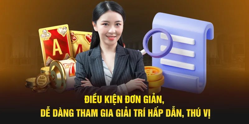 Điều kiện đơn giản, dễ dàng tham gia giải trí hấp dẫn, thú vị