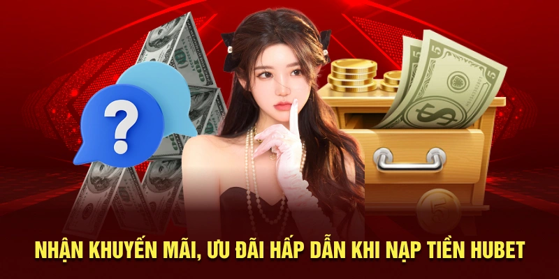 Nhận khuyến mãi, ưu đãi hấp dẫn khi nạp tiền HUBET