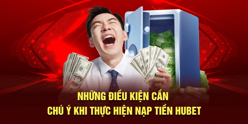 Những điều kiện cần chú ý khi thực hiện nạp tiền HUBET