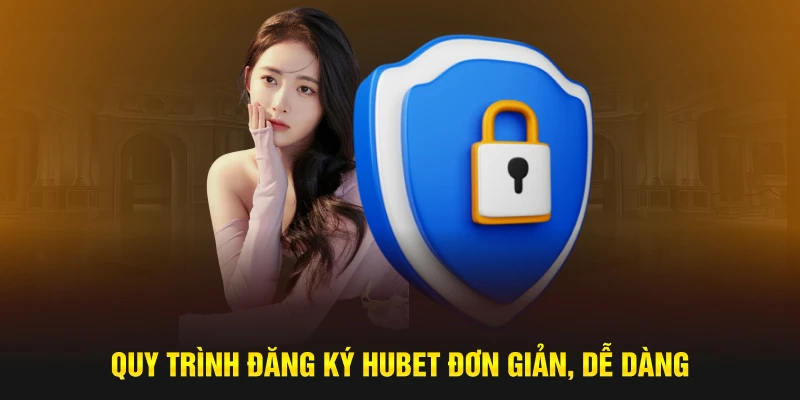 Quy trình đăng ký HUBET đơn giản, dễ dàng