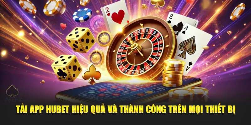 Tải app HUBET hiệu quả và thành công trên mọi thiết bị