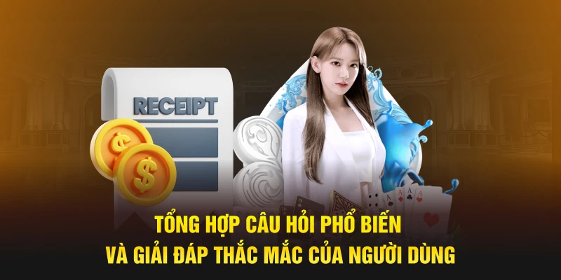 Tổng hợp câu hỏi phổ biến và giải đáp thắc mắc của người dùng